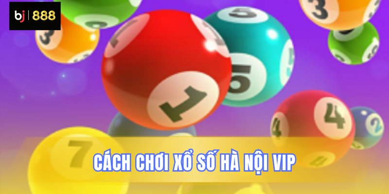 Hướng dẫn các bước chơi xổ số VIP